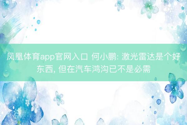 凤凰体育app官网入口 何小鹏: 激光雷达是个好东西， 但在汽车鸿沟已不是必需