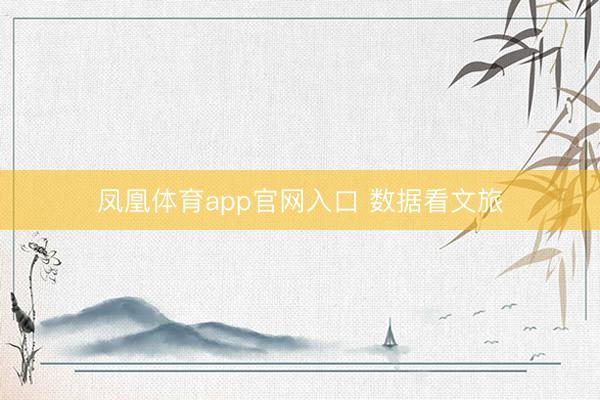 凤凰体育app官网入口 数据看文旅
