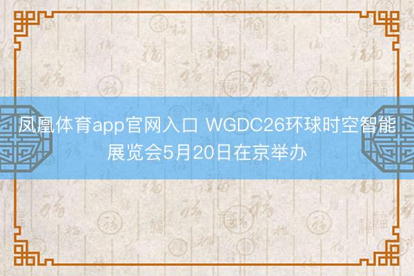 凤凰体育app官网入口 WGDC26环球时空智能展览会5月20日在京举办