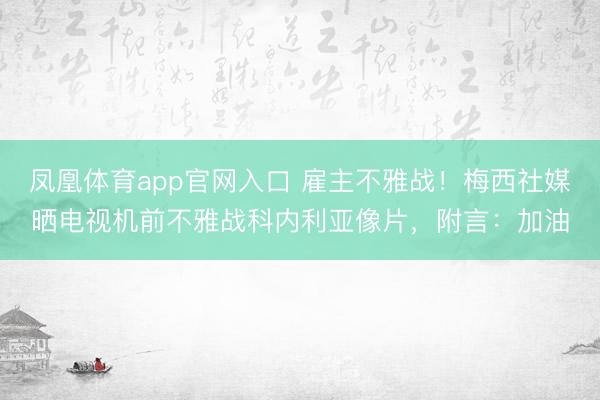 凤凰体育app官网入口 雇主不雅战！梅西社媒晒电视机前不雅战科内利亚像片，附言：加油