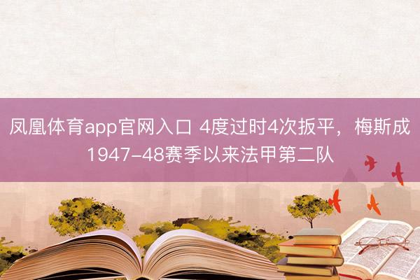 凤凰体育app官网入口 4度过时4次扳平，梅斯成1947-48赛季以来法甲第二队