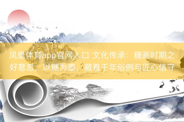 凤凰体育app官网入口 文化传承：糖画时期之好意思，以糖为墨，藏着千年俗例与匠心信守