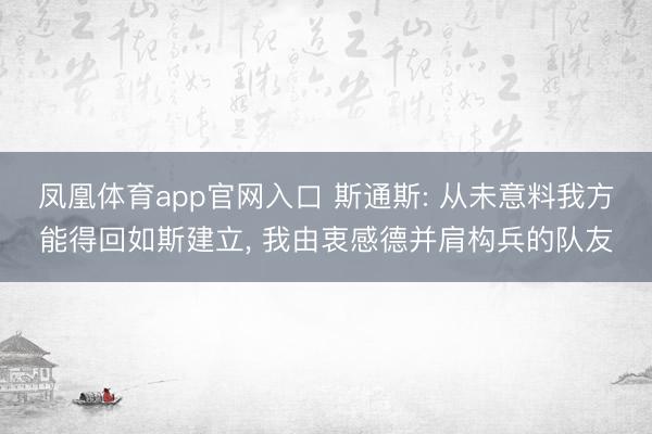 凤凰体育app官网入口 斯通斯: 从未意料我方能得回如斯建立， 我由衷感德并肩构兵的队友