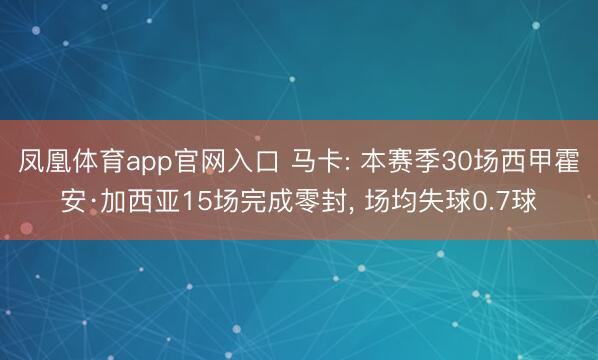 凤凰体育app官网入口 马卡: 本赛季30场西甲霍安·加西亚15场完成零封, 场均失球0.7球