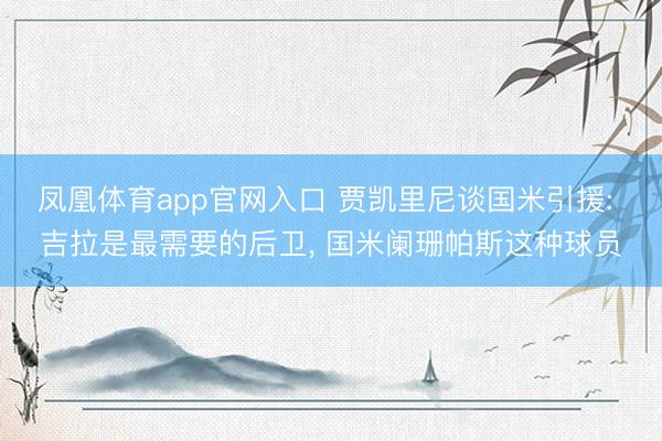 凤凰体育app官网入口 贾凯里尼谈国米引援: 吉拉是最需要的后卫， 国米阑珊帕斯这种球员