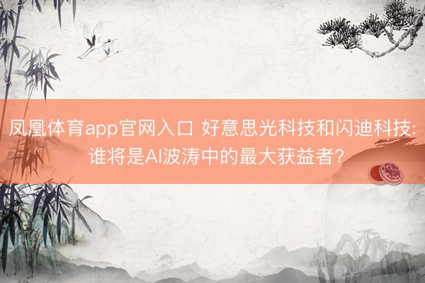 凤凰体育app官网入口 好意思光科技和闪迪科技: 谁将是AI波涛中的最大获益者?
