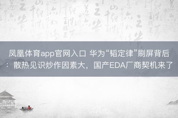 凤凰体育app官网入口 华为“韬定律”刷屏背后：散热见识炒作因素大，国产EDA厂商契机来了