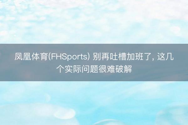 凤凰体育(FHSports) 别再吐槽加班了， 这几个实际问题很难破解