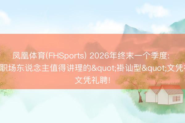 凤凰体育(FHSports) 2026年终末一个季度: 女性职场东说念主值得讲理的"褂讪型"文凭礼聘!