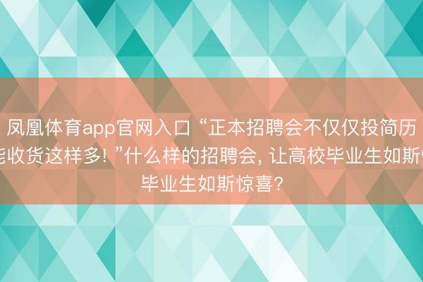 凤凰体育app官网入口 “正本招聘会不仅仅投简历! 还能收货这样多! ”什么样的招聘会, 让高校毕业生如斯惊喜?