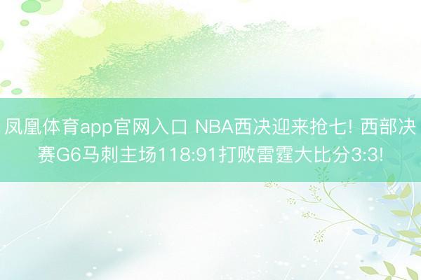 凤凰体育app官网入口 NBA西决迎来抢七! 西部决赛G6马刺主场118:91打败雷霆大比分3:3!