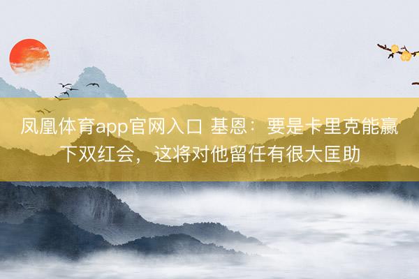 凤凰体育app官网入口 基恩：要是卡里克能赢下双红会，这将对他留任有很大匡助