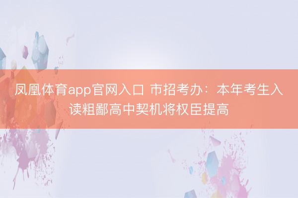 凤凰体育app官网入口 市招考办：本年考生入读粗鄙高中契机将权臣提高