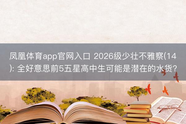 凤凰体育app官网入口 2026级少壮不雅察(14): 全好意思前5五星高中生可能是潜在的水货?