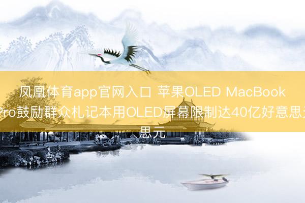 凤凰体育app官网入口 苹果OLED MacBook Pro鼓励群众札记本用OLED屏幕限制达40亿好意思元