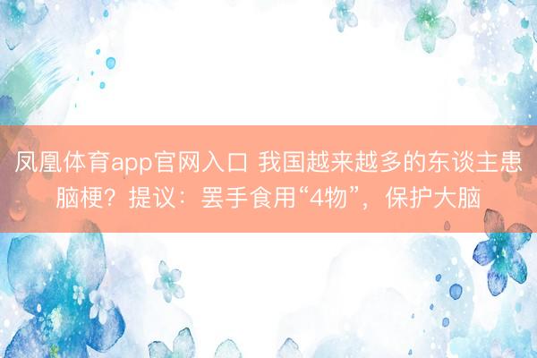 凤凰体育app官网入口 我国越来越多的东谈主患脑梗？提议：罢手食用“4物”，保护大脑