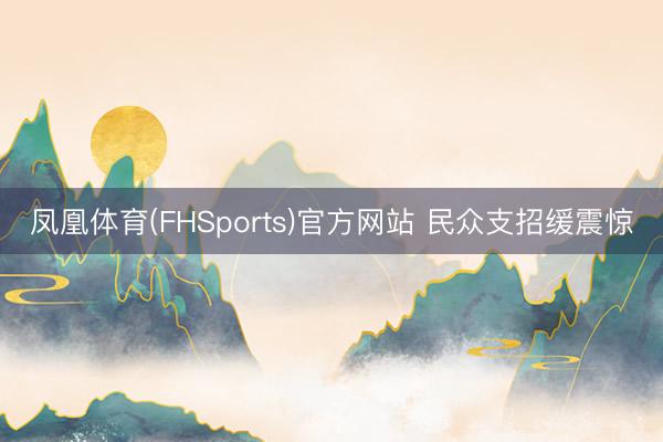 凤凰体育(FHSports)官方网站 民众支招缓震惊