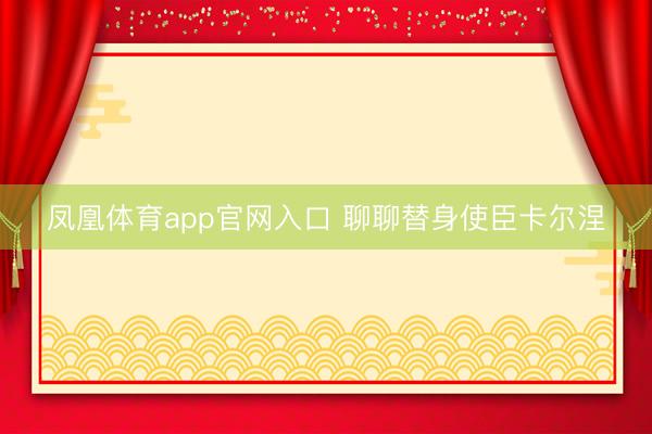 凤凰体育app官网入口 聊聊替身使臣卡尔涅