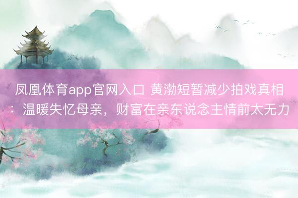 凤凰体育app官网入口 黄渤短暂减少拍戏真相：温暖失忆母亲，财富在亲东说念主情前太无力