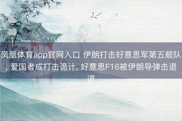 凤凰体育app官网入口 伊朗打击好意思军第五舰队， 爱国者成打击诡计， 好意思F16被伊朗导弹击退