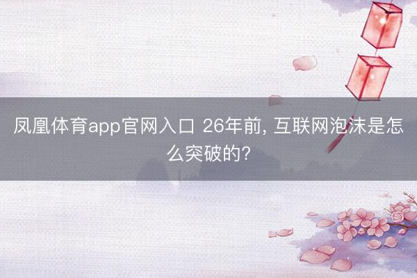 凤凰体育app官网入口 26年前， 互联网泡沫是怎么突破的?