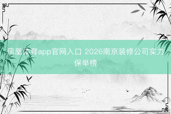 凤凰体育app官网入口 2026南京装修公司实力保举榜