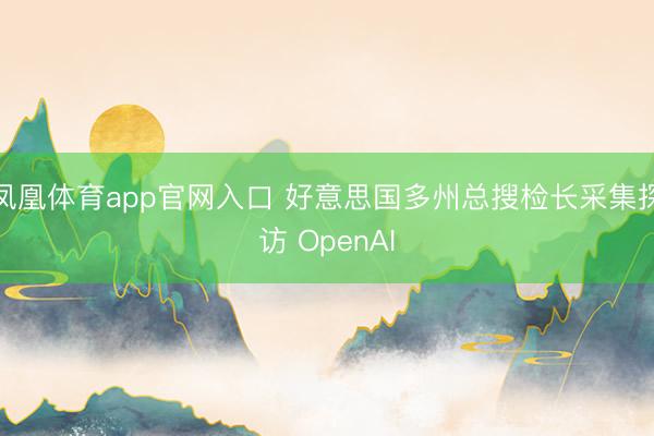 凤凰体育app官网入口 好意思国多州总搜检长采集探访 OpenAI