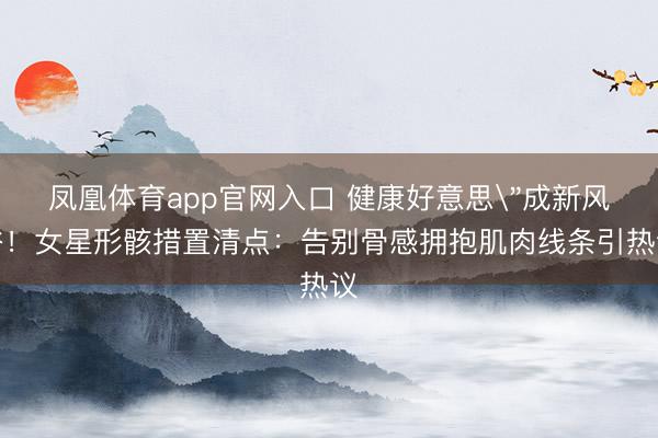 凤凰体育app官网入口 健康好意思