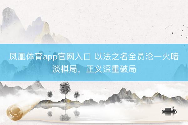 凤凰体育app官网入口 以法之名全员沦一火暗淡棋局,正义深重破局