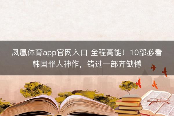 凤凰体育app官网入口 全程高能！10部必看韩国罪人神作，错过一部齐缺憾