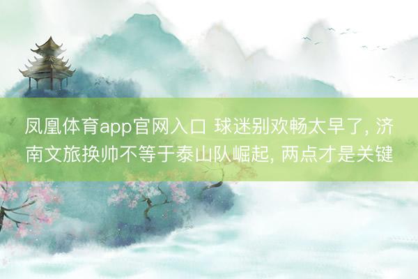 凤凰体育app官网入口 球迷别欢畅太早了， 济南文旅换帅不等于泰山队崛起， 两点才是关键