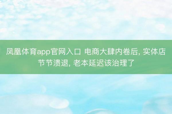 凤凰体育app官网入口 电商大肆内卷后， 实体店节节溃退， 老本延迟该治理了