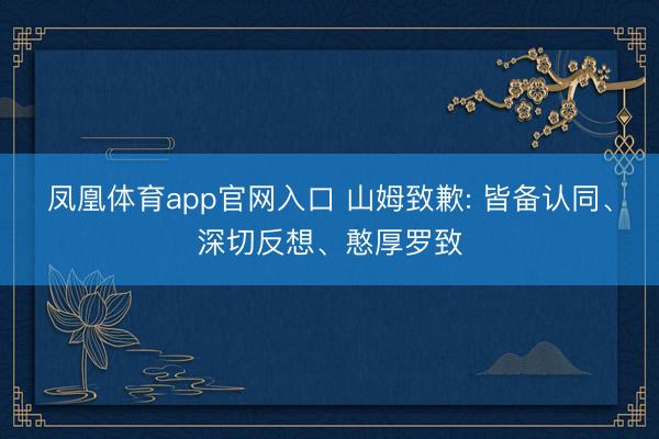 凤凰体育app官网入口 山姆致歉: 皆备认同、深切反想、憨厚罗致