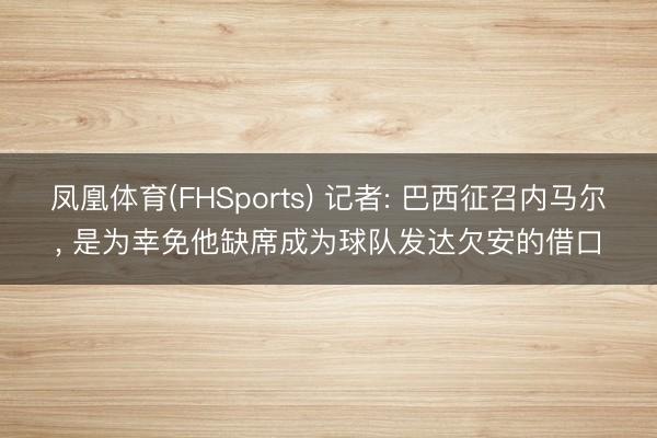 凤凰体育(FHSports) 记者: 巴西征召内马尔， 是为幸免他缺席成为球队发达欠安的借口