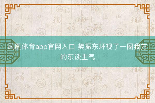 凤凰体育app官网入口 樊振东环视了一圈我方的东谈主气