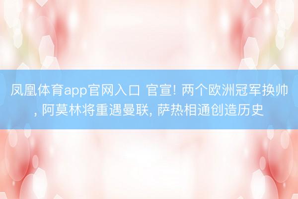 凤凰体育app官网入口 官宣! 两个欧洲冠军换帅， 阿莫林将重遇曼联， 萨热相通创造历史