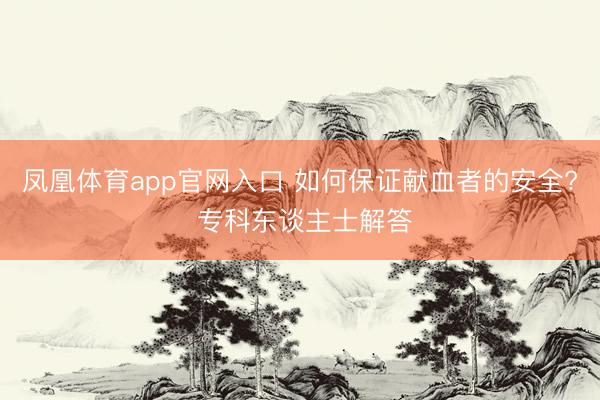 凤凰体育app官网入口 如何保证献血者的安全? 专科东谈主士解答